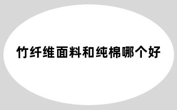 竹纤维面料和纯棉哪个好