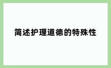 简述护理道德的特殊性