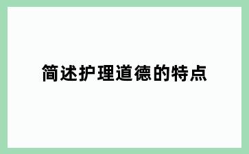 简述护理道德的特点