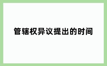 管辖权异议提出的时间