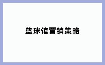 篮球馆营销策略