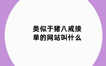 类似于猪八戒接单的网站叫什么