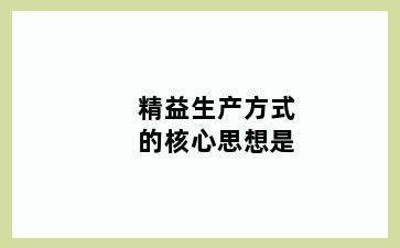 精益生产方式的核心思想是