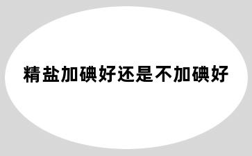 精盐加碘好还是不加碘好