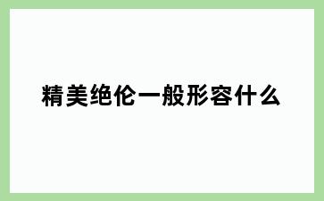 精美绝伦一般形容什么