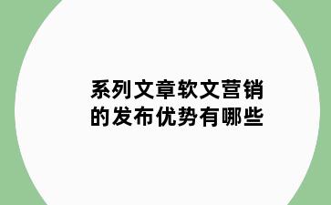 系列文章软文营销的发布优势有哪些
