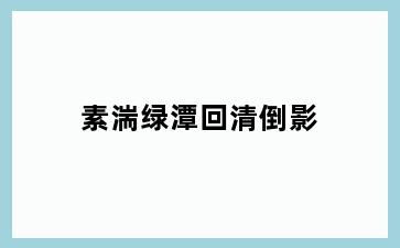 素湍绿潭回清倒影
