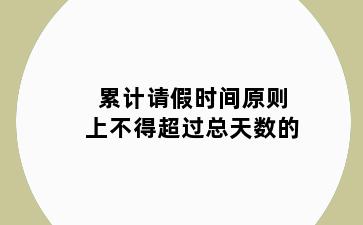 累计请假时间原则上不得超过总天数的