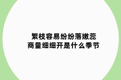 繁枝容易纷纷落嫩蕊商量细细开是什么季节