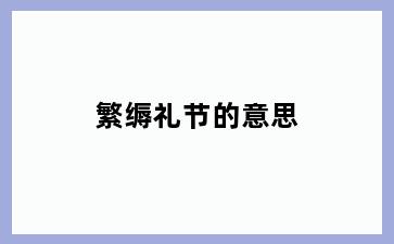繁缛礼节的意思