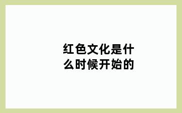 红色文化是什么时候开始的