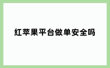 红苹果平台做单安全吗