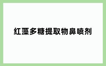 红藻多糖提取物鼻喷剂