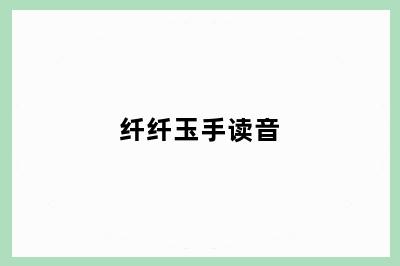 纤纤玉手读音