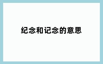 纪念和记念的意思