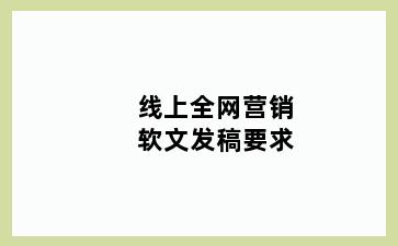 线上全网营销软文发稿要求