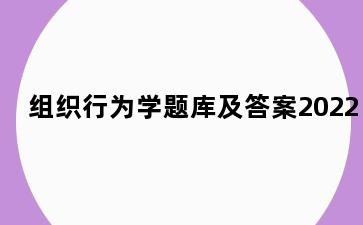 组织行为学题库及答案2022