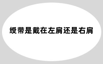绶带是戴在左肩还是右肩