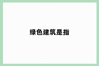 绿色建筑是指