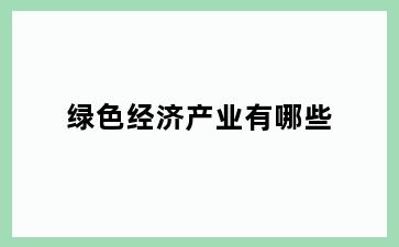 绿色经济产业有哪些