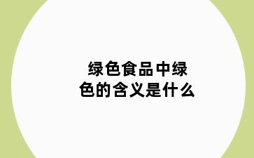 绿色食品中绿色的含义是什么