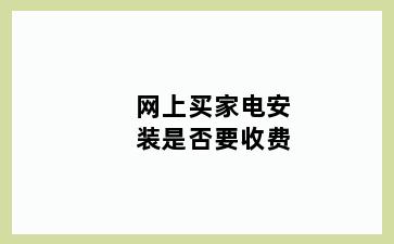 网上买家电安装是否要收费