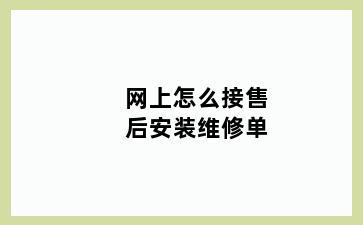 网上怎么接售后安装维修单