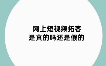 网上短视频拓客是真的吗还是假的