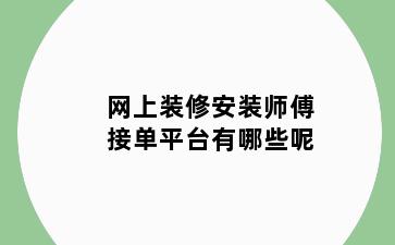 网上装修安装师傅接单平台有哪些呢