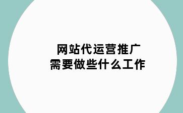 网站代运营推广需要做些什么工作