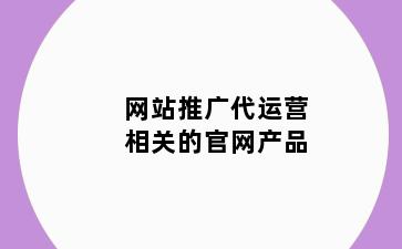 网站推广代运营相关的官网产品