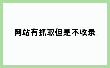 网站有抓取但是不收录