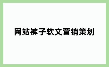 网站裤子软文营销策划