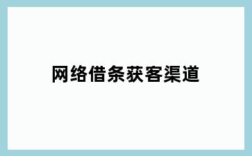 网络借条获客渠道