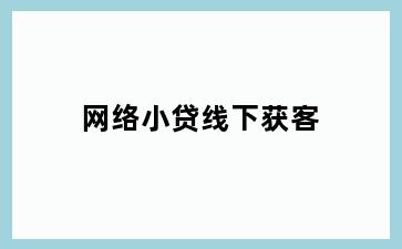 网络小贷线下获客