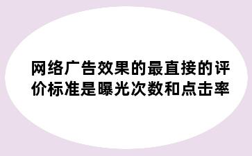 网络广告效果的最直接的评价标准是曝光次数和点击率