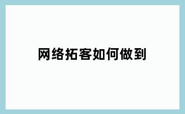 网络拓客如何做到