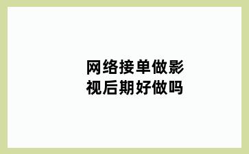 网络接单做影视后期好做吗