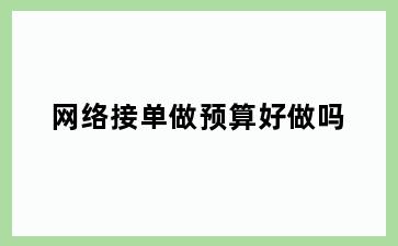 网络接单做预算好做吗