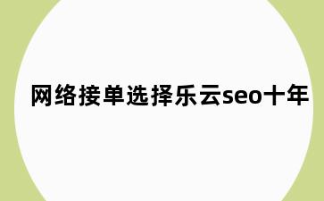 网络接单选择乐云seo十年
