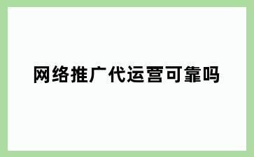 网络推广代运营可靠吗