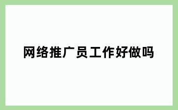 网络推广员工作好做吗