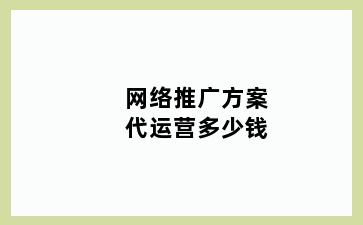 网络推广方案代运营多少钱