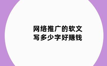 网络推广的软文写多少字好赚钱