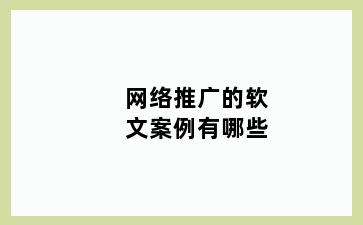 网络推广的软文案例有哪些
