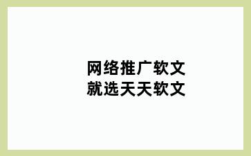 网络推广软文就选天天软文