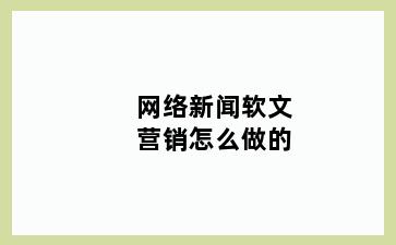 网络新闻软文营销怎么做的