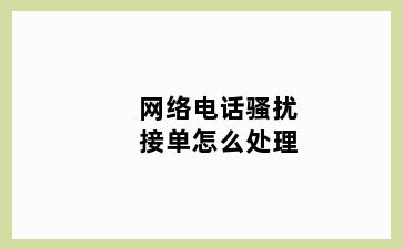 网络电话骚扰接单怎么处理