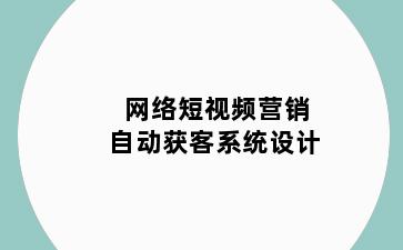 网络短视频营销自动获客系统设计