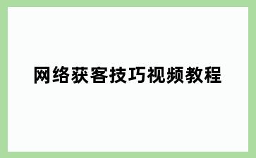 网络获客技巧视频教程